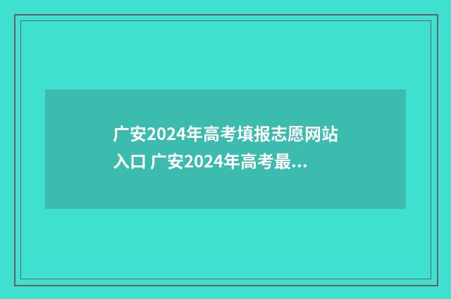 广安2024年高考填报志愿网站入口 广安2024年高考最高分是多少