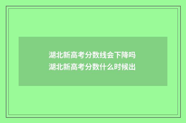 湖北新高考分数线会下降吗 湖北新高考分数什么时候出