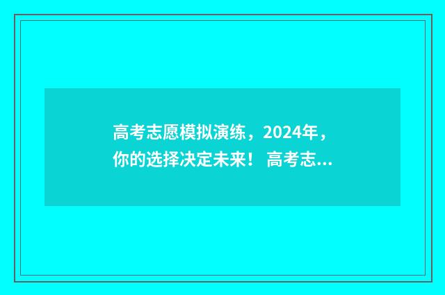 高考志愿模拟演练，2024年，你的选择决定未来！ 高考志愿模拟演练详情