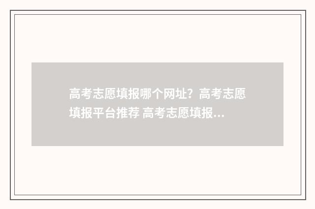 高考志愿填报哪个网址？高考志愿填报平台推荐 高考志愿填报哪个软件