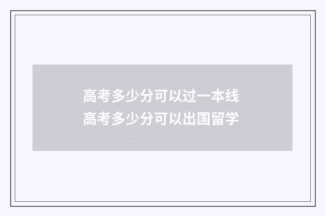 高考多少分可以过一本线 高考多少分可以出国留学