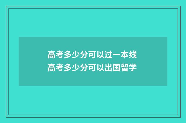 高考多少分可以过一本线 高考多少分可以出国留学