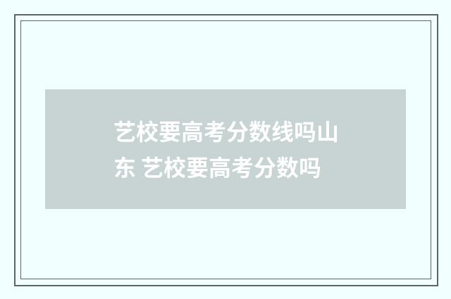 艺校要高考分数线吗山东 艺校要高考分数吗
