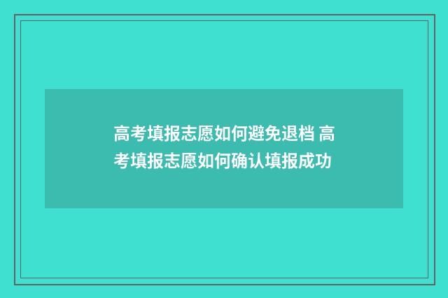 高考填报志愿如何避免退档 高考填报志愿如何确认填报成功