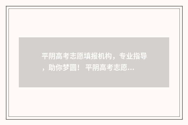 平阴高考志愿填报机构，专业指导，助你梦圆！ 平阴高考志愿填报机构有哪些
