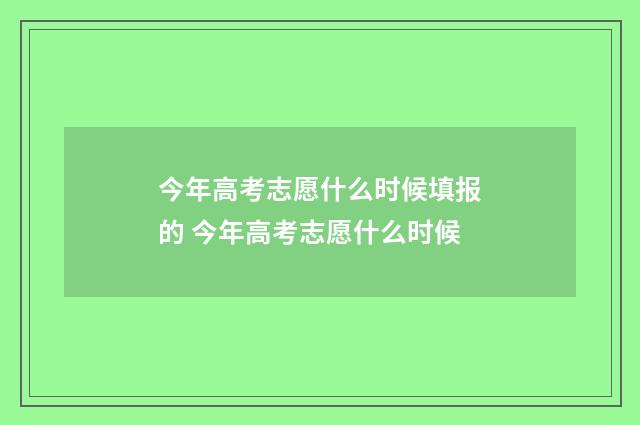 今年高考志愿什么时候填报的 今年高考志愿什么时候