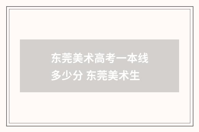 东莞美术高考一本线多少分 东莞美术生