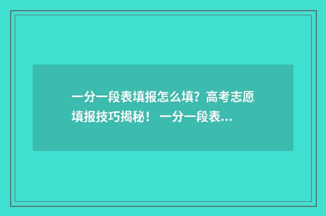 一分一段表填报怎么填?高考志愿填报技巧揭秘! 一分一段表怎么参考