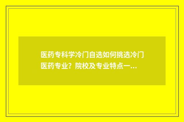 医药专科学冷门自选如何挑选冷门医药专业？院校及专业特点一览 医药学的专科学校