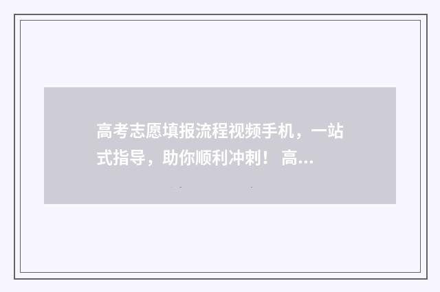 高考志愿填报流程视频手机，一站式指导，助你顺利冲刺！ 高考志愿填报流程图解(最新)