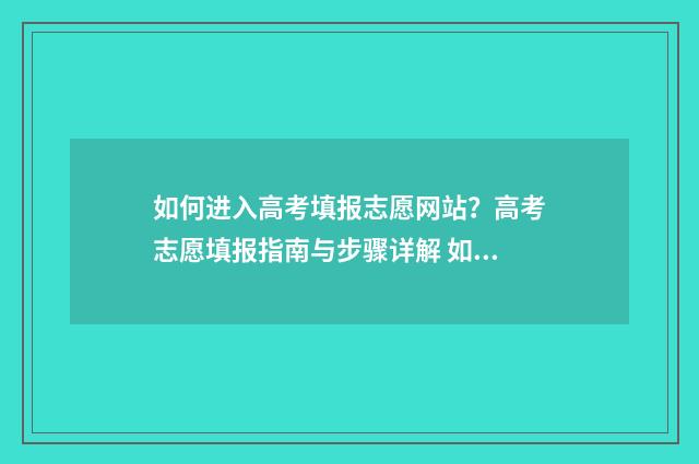 如何进入高考填报志愿网站？高考志愿填报指南与步骤详解 如何进入高考填报系统