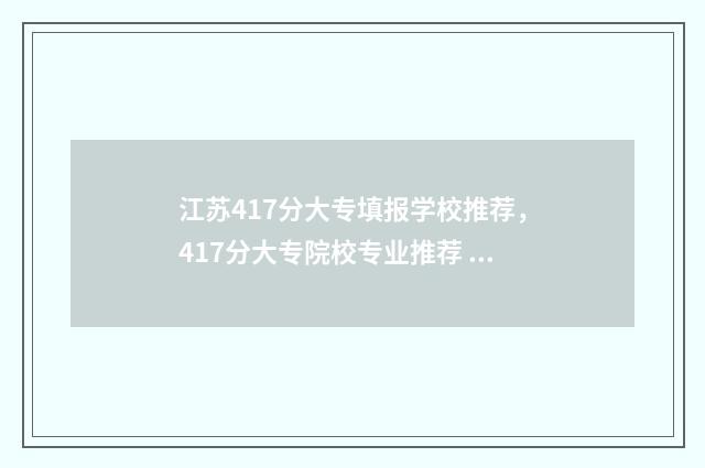 江苏417分大专填报学校推荐,417分大专院校专业推荐 江苏446分选专科哪个好