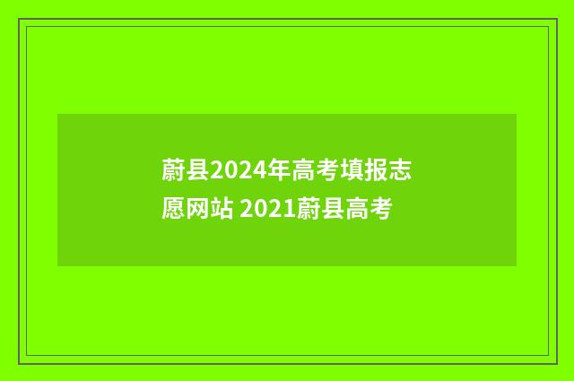 蔚县2024年高考填报志愿网站 2021蔚县高考