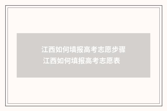 江西如何填报高考志愿步骤 江西如何填报高考志愿表