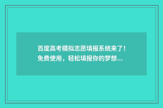百度高考模拟志愿填报系统来了！免费使用，轻松填报你的梦想大学 高考模拟厂