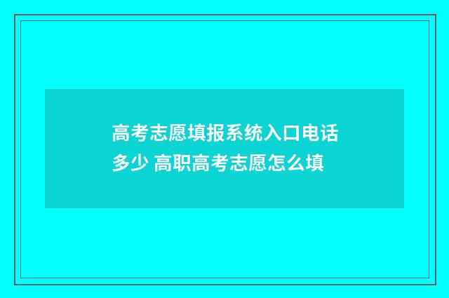 高考志愿填报系统入口电话多少 高职高考志愿怎么填