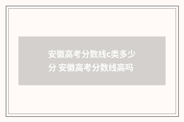 安徽高考分数线c类多少分 安徽高考分数线高吗