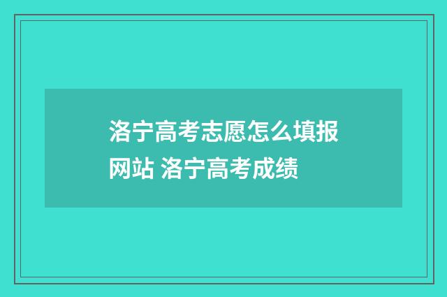洛宁高考志愿怎么填报网站 洛宁高考成绩
