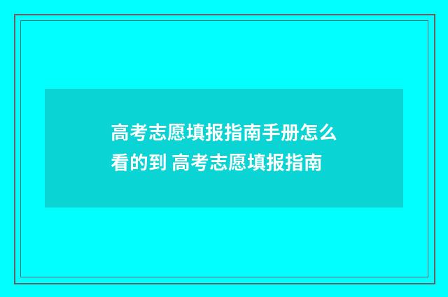 高考志愿填报指南手册怎么看的到 高考志愿填报指南