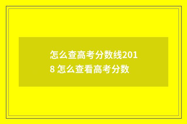 怎么查高考分数线2018 怎么查看高考分数