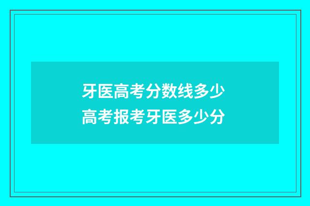牙医高考分数线多少 高考报考牙医多少分