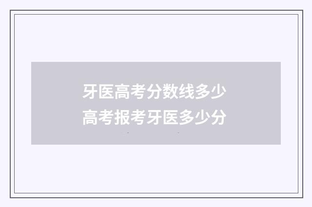 牙医高考分数线多少 高考报考牙医多少分