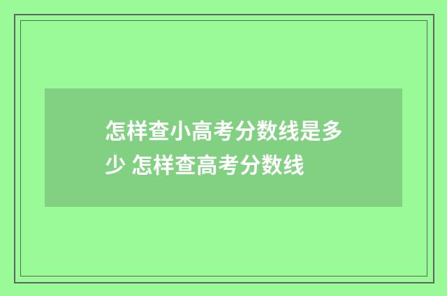 怎样查小高考分数线是多少 怎样查高考分数线