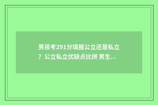 男孩考291分填报公立还是私立？公立私立优缺点比拼 男生考了697分