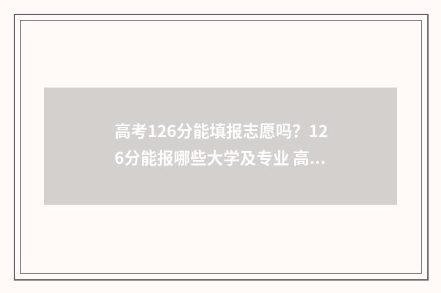 高考126分能填报志愿吗？126分能报哪些大学及专业 高考126分能填报什么学校