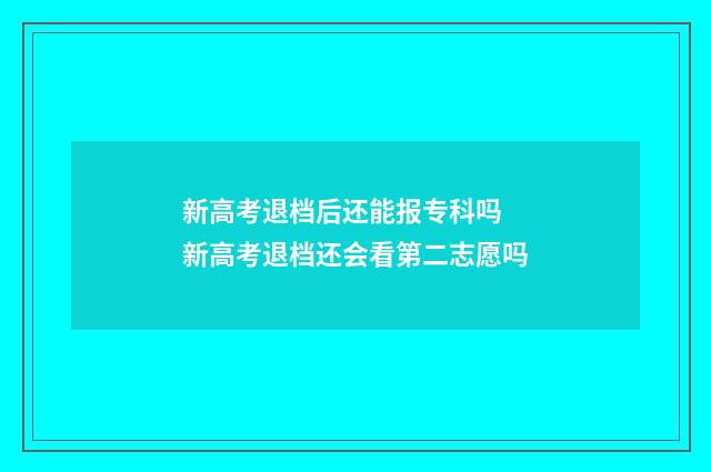 新高考退档后还能报专科吗 新高考退档还会看第二志愿吗