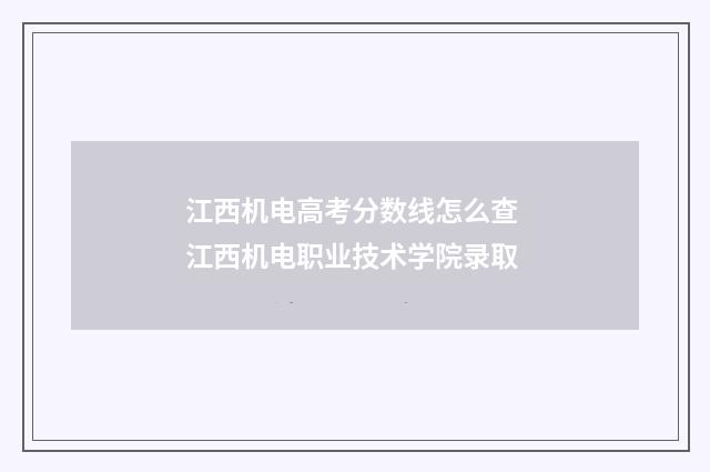 江西机电高考分数线怎么查 江西机电职业技术学院录取