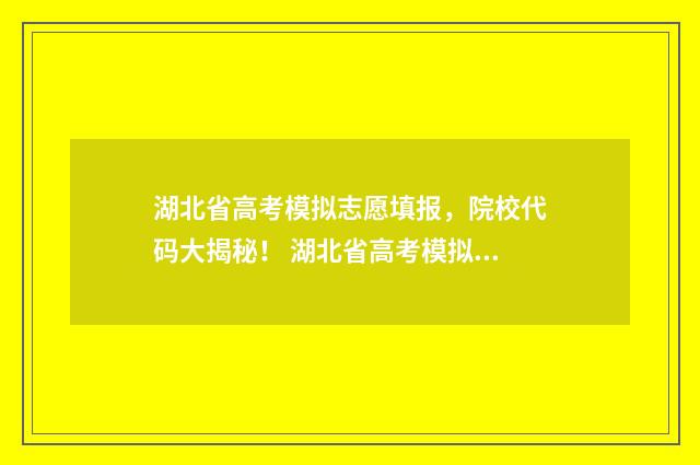 湖北省高考模拟志愿填报，院校代码大揭秘！ 湖北省高考模拟志愿填报