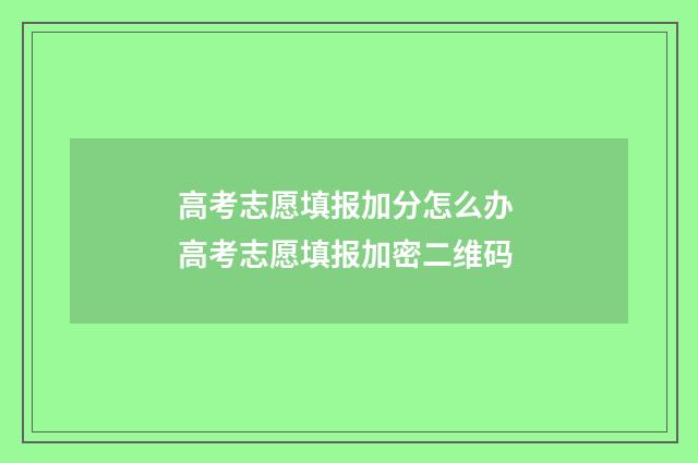 高考志愿填报加分怎么办 高考志愿填报加密二维码