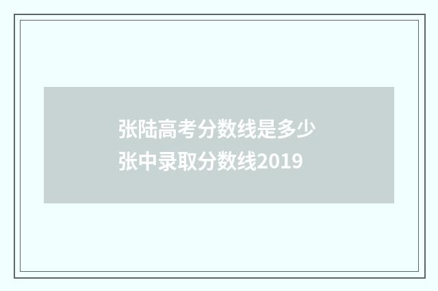 张陆高考分数线是多少 张中录取分数线2019