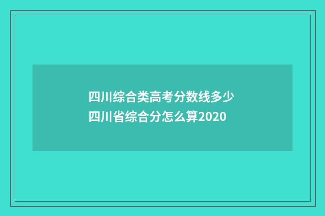 四川综合类高考分数线多少 四川省综合分怎么算2020