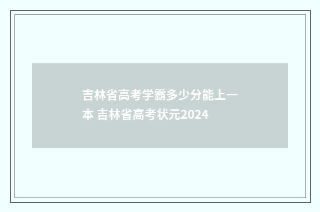吉林省高考学霸多少分能上一本 吉林省高考状元2024