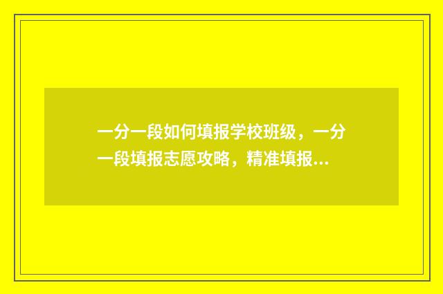 一分一段如何填报学校班级，一分一段填报志愿攻略，精准填报，名校梦圆 一分一段表计算方法