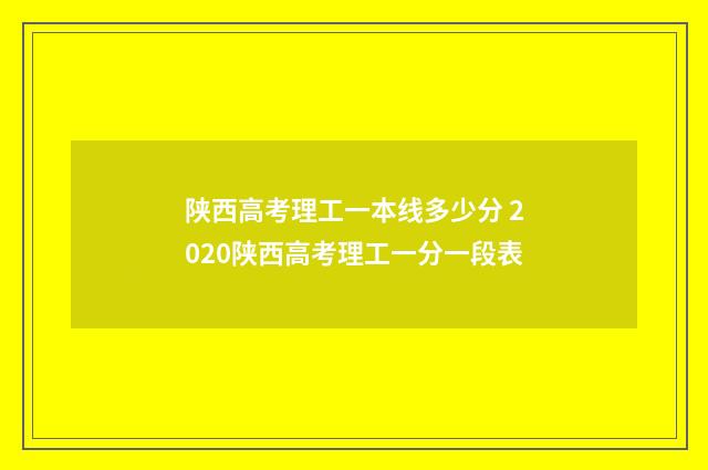 陕西高考理工一本线多少分 2020陕西高考理工一分一段表