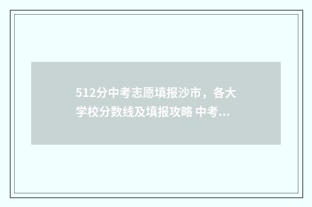 512分中考志愿填报沙市,各大学校分数线及填报攻略 中考512分算学霸吗