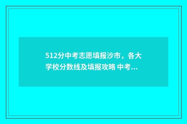 512分中考志愿填报沙市,各大学校分数线及填报攻略 中考512分算学霸吗