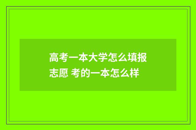高考一本大学怎么填报志愿 考的一本怎么样