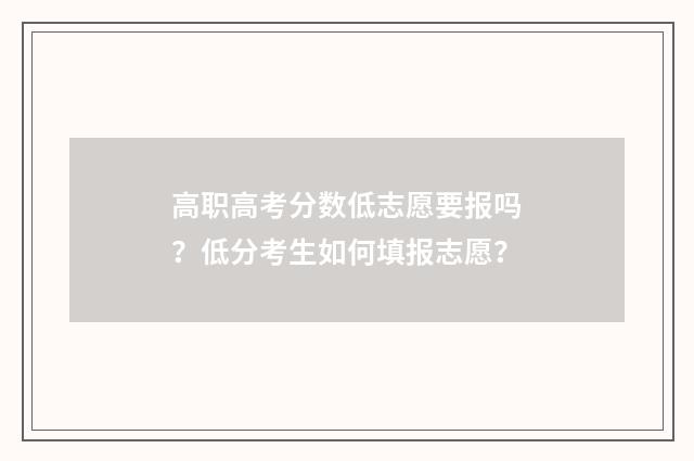 高职高考分数低志愿要报吗？低分考生如何填报志愿？