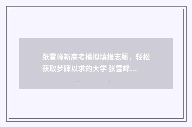 张雪峰新高考模拟填报志愿，轻松获取梦寐以求的大学 张雪峰2021年高考视频