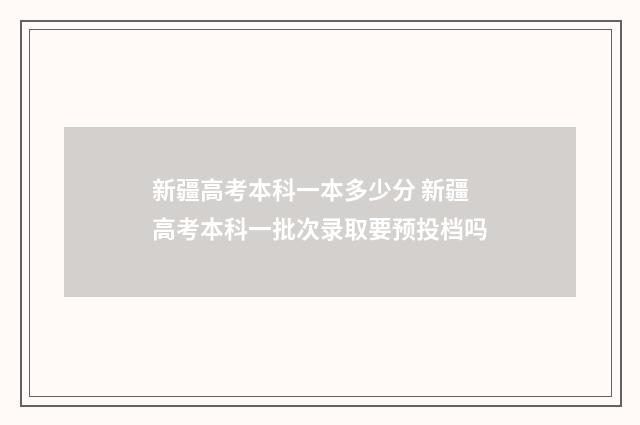 新疆高考本科一本多少分 新疆高考本科一批次录取要预投档吗