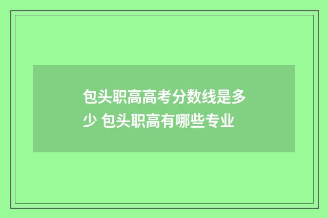 包头职高高考分数线是多少 包头职高有哪些专业