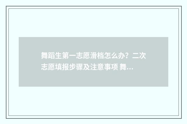 舞蹈生第一志愿滑档怎么办？二次志愿填报步骤及注意事项 舞蹈生第一志愿怎么填