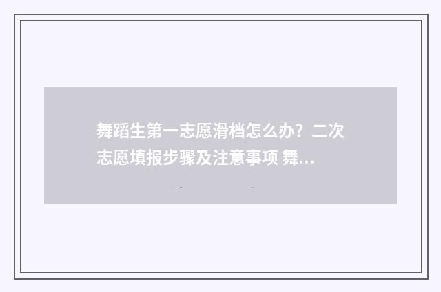 舞蹈生第一志愿滑档怎么办？二次志愿填报步骤及注意事项 舞蹈生第一志愿怎么填