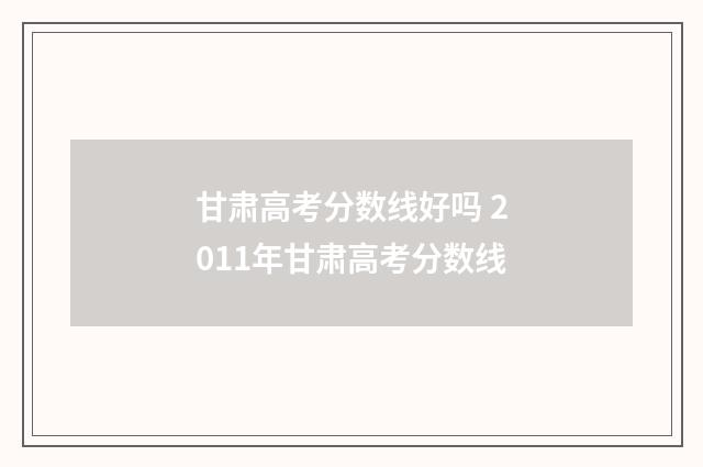 甘肃高考分数线好吗 2011年甘肃高考分数线