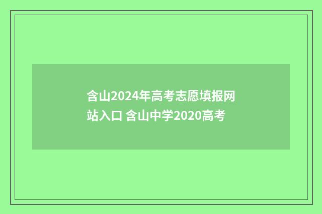 含山2024年高考志愿填报网站入口 含山中学2020高考