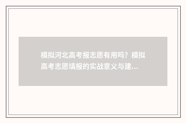 模拟河北高考报志愿有用吗？模拟高考志愿填报的实战意义与建议 河北高考模拟填报